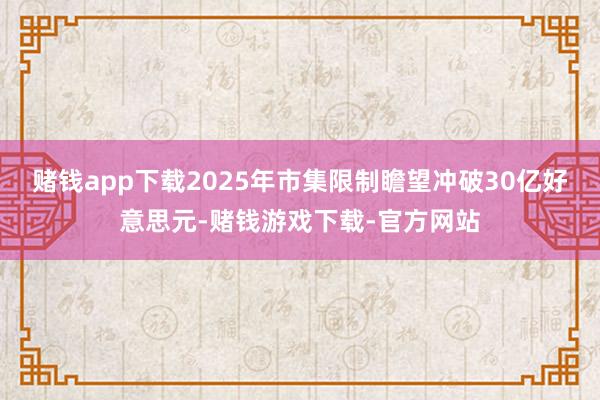 赌钱app下载2025年市集限制瞻望冲破30亿好意思元-赌钱游戏下载-官方网站