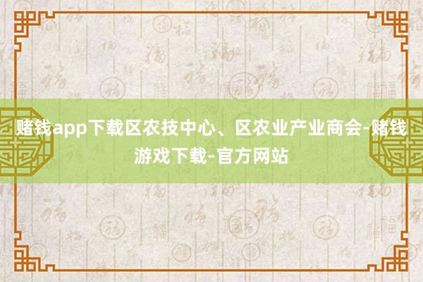 赌钱app下载区农技中心、区农业产业商会-赌钱游戏下载-官方网站