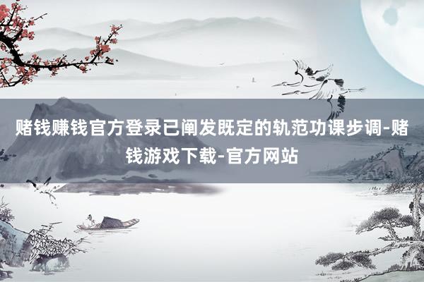 赌钱赚钱官方登录已阐发既定的轨范功课步调-赌钱游戏下载-官方网站
