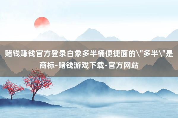 赌钱赚钱官方登录白象多半桶便捷面的