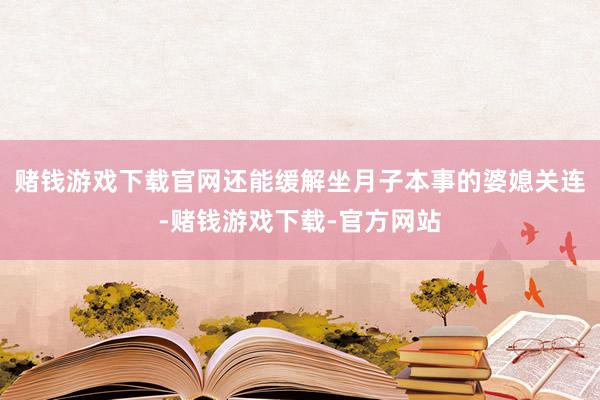 赌钱游戏下载官网还能缓解坐月子本事的婆媳关连-赌钱游戏下载-官方网站