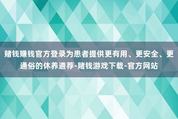 赌钱赚钱官方登录为患者提供更有用、更安全、更通俗的休养遴荐-赌钱游戏下载-官方网站