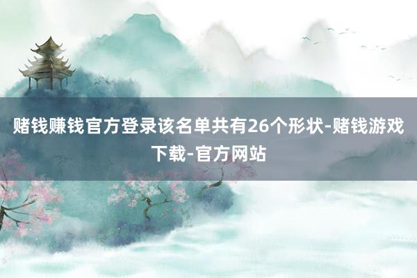 赌钱赚钱官方登录该名单共有26个形状-赌钱游戏下载-官方网站