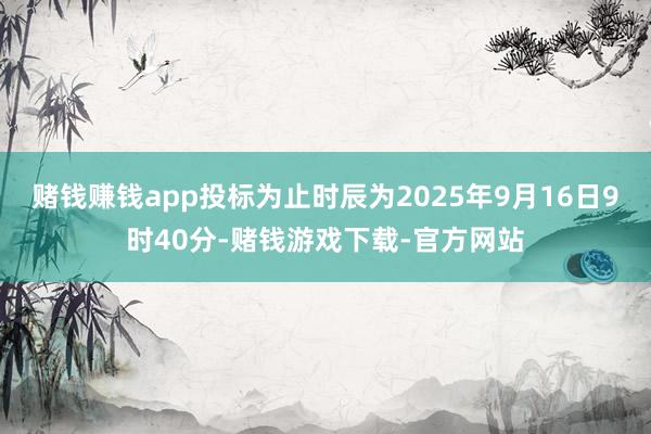 赌钱赚钱app投标为止时辰为2025年9月16日9时40分-赌钱游戏下载-官方网站