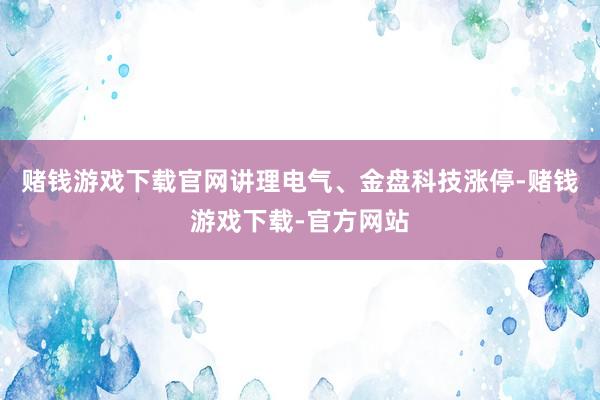 赌钱游戏下载官网讲理电气、金盘科技涨停-赌钱游戏下载-官方网站