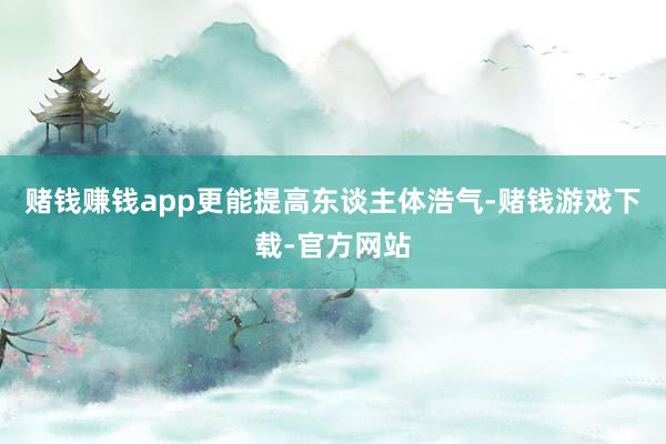 赌钱赚钱app更能提高东谈主体浩气-赌钱游戏下载-官方网站