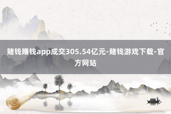 赌钱赚钱app成交305.54亿元-赌钱游戏下载-官方网站