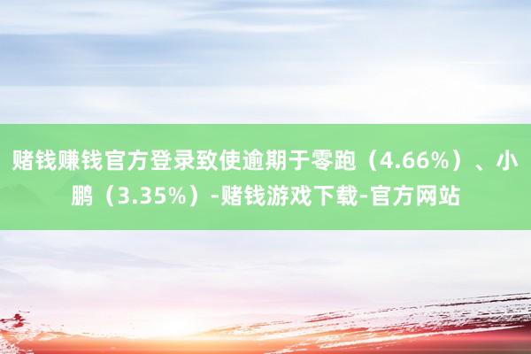 赌钱赚钱官方登录致使逾期于零跑（4.66%）、小鹏（3.35%）-赌钱游戏下载-官方网站